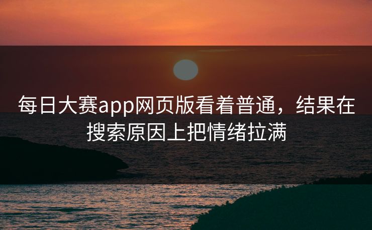每日大赛app网页版看着普通，结果在搜索原因上把情绪拉满