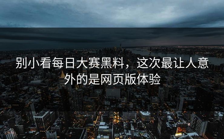 别小看每日大赛黑料，这次最让人意外的是网页版体验