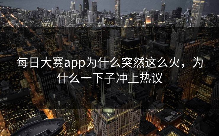 每日大赛app为什么突然这么火，为什么一下子冲上热议