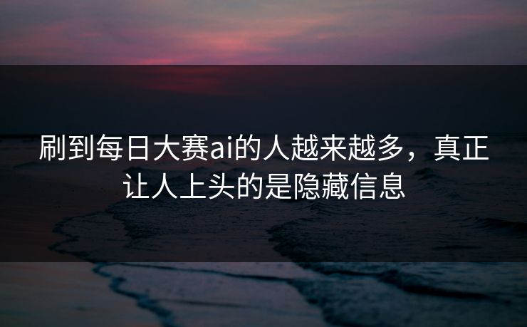 刷到每日大赛ai的人越来越多，真正让人上头的是隐藏信息
