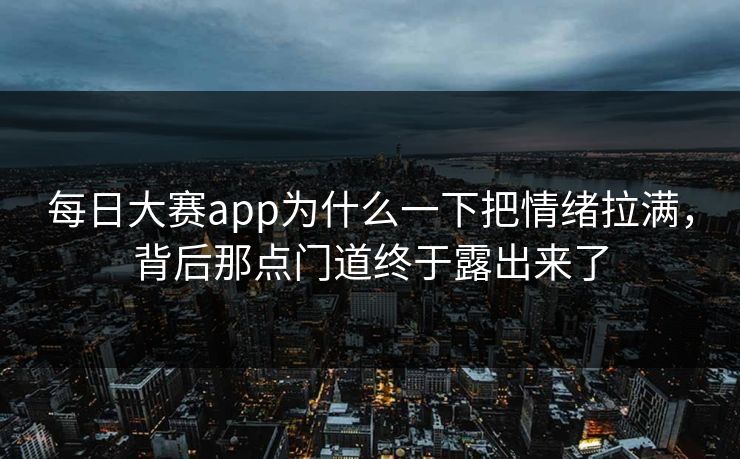 每日大赛app为什么一下把情绪拉满,背后那点门道终于露出来了 每日大赛app为什么一下把情绪拉满,背后那点门道终于露出来了