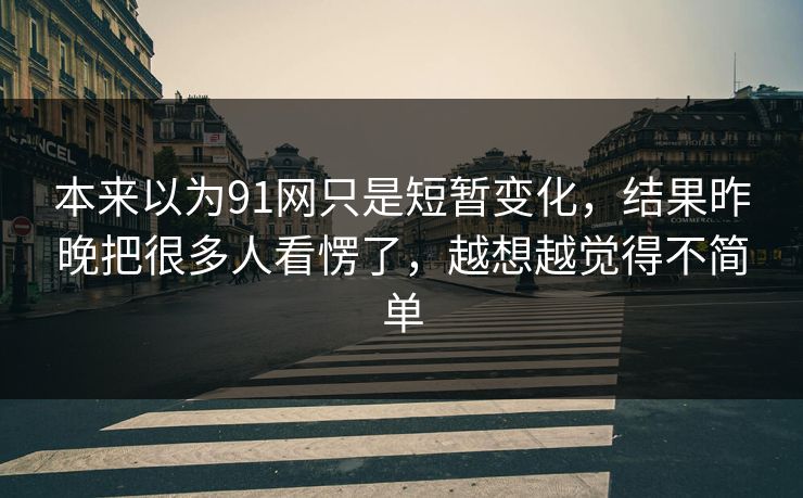 本来以为91网只是短暂变化，结果昨晚把很多人看愣了，越想越觉得不简单