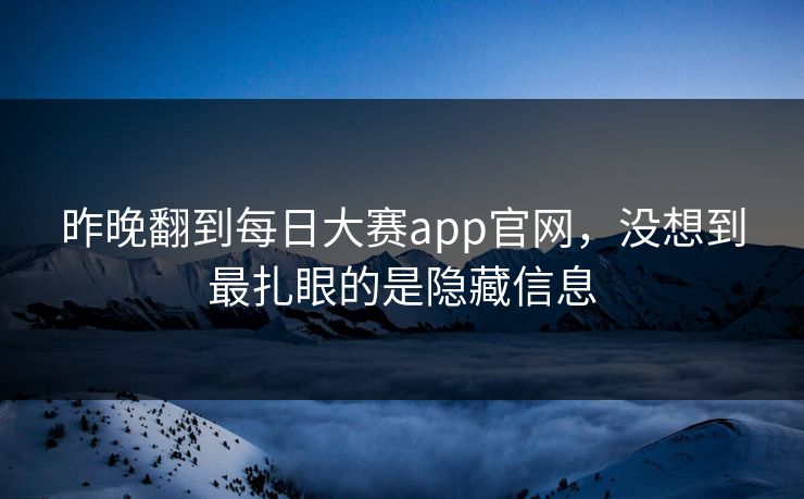 昨晚翻到每日大赛app官网，没想到最扎眼的是隐藏信息